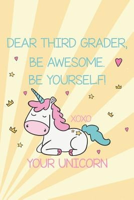 Dear Third Grader, Be Awesome. Be Yourself! Xoxo Your Unicorn: Back To School Unicorn Memories Diary For 3rd Grade Girls by Publishing, Creative Juices