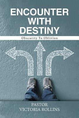 Encounter with Destiny: Obscurity to Oblivion by Rollins, Pastor Victoria