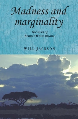 Madness and marginality: The lives of Kenya's White insane by Jackson, Will