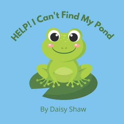 HELP! I Can't Find My Pond: Heart-warming Story About Friendship And Pulling Together To Achieve Your Goals. by Shaw, Daisy