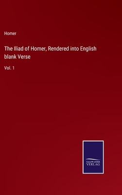 The Iliad of Homer, Rendered into English blank Verse: Vol. 1 by Homer