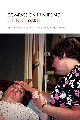 Compassion in Nursing: Is It Necessary? by Mauffray, Deborah J. Msn Cns Cwocn