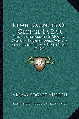 Reminiscences Of George La Bar: The Centenarian Of Monroe County, Pennsylvania, Who Is Still Living In His 107th Year! (1870) by Burrell, Abram Bogart