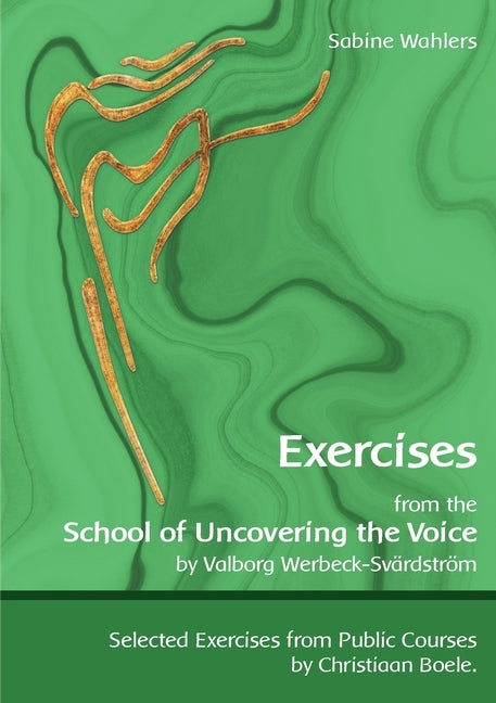 Exercises from the School of Uncovering the Voice: by Valborg Werbeck-Svärdström by Wahlers, Sabine
