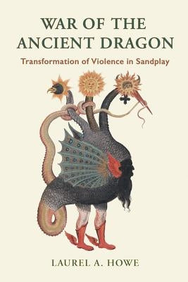 War of the Ancient Dragon: Transformation of Violence in Sandplay by Howe, Laurel a.