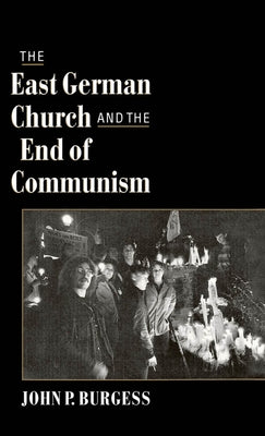 The East German Church and the End of Communism by Burgess, John P.