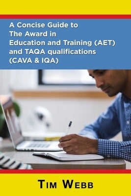 A Concise Guide to The Award in Education and Training (AET) and TAQA qualifications (CAVA & IQA) by Webb, Tim