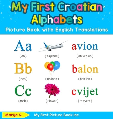 My First Croatian Alphabets Picture Book with English Translations: Bilingual Early Learning & Easy Teaching Croatian Books for Kids by S, Marija
