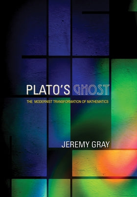 Plato's Ghost: The Modernist Transformation of Mathematics by Gray, Jeremy