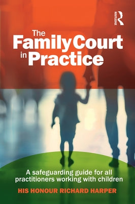 The Family Court in Practice: A safeguarding guide for all practitioners working with children by Harper, Richard