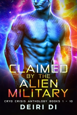Claimed by the Alien Military: A Knotty SciFi Romance Anthology Books 1-10 by Di, Deiri