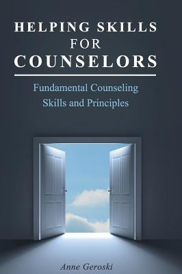 Helping Skills for Counselors: Fundamental Counseling Skills and Principles by Geroski, Anne
