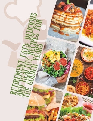 Retirement Eats: A complete guide to quick and easy nutritious food for seniors by Judy