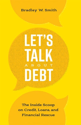 Let's Talk about Debt: The Inside Scoop on Credit Loans, and Financial Rescue by Bradley W. Smith