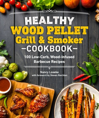 Healthy Wood Pellet Grill & Smoker Cookbook: 100 Low-Carb Wood-Infused Barbecue Recipes by Loseke, Nancy