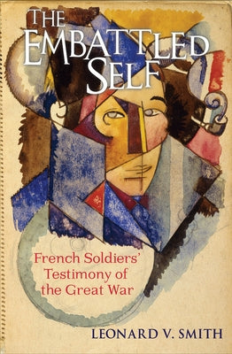 The Embattled Self: French Soldiers' Testimony of the Great War by Smith, Leonard V.