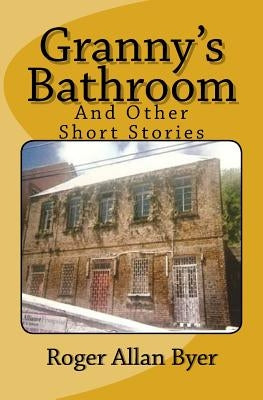 Granny's Bathroom and Other Short Stories by Byer, Roger Allan