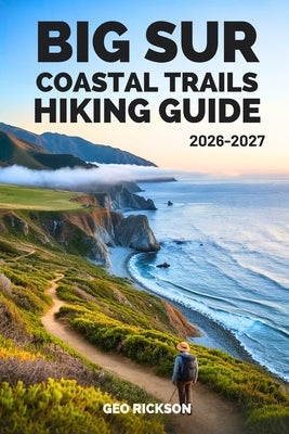 Big Sur Coastal Trails Hiking Guide 2026-2027: Expert Trail Navigation, Maps, Gear Advice, Itineraries, and Cultural Insights for Every Hiker by Rickson, Geo
