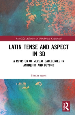 Latin Tense and Aspect in 3D: A Revision of Verbal Categories in Antiquity and Beyond by Aerts, Simon