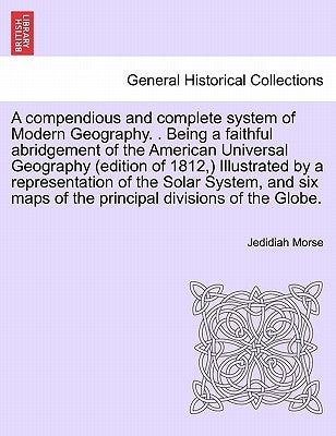 A compendious and complete system of Modern Geography. . Being a faithful abridgement of the American Universal Geography (edition of 1812, ) Illustra by Morse, Jedidiah