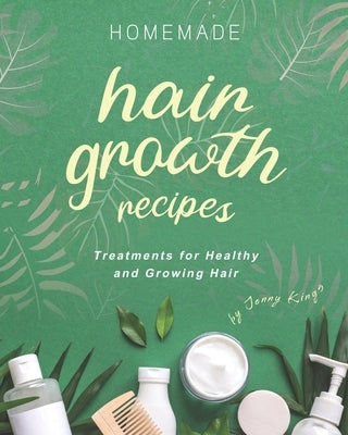 Homemade Hair Growth Recipes: Treatments for Healthy and Growing Hair by Kings, Jenny