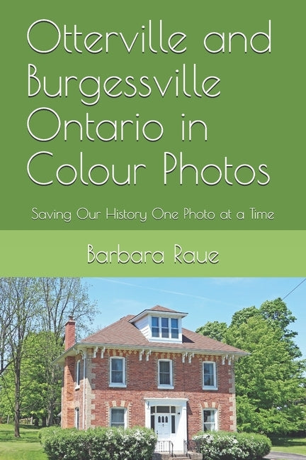 Otterville and Burgessville Ontario in Colour Photos: Saving Our History One Photo at a Time by Raue, Barbara
