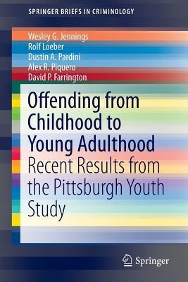 Offending from Childhood to Young Adulthood: Recent Results from the Pittsburgh Youth Study by Jennings, Wesley G.