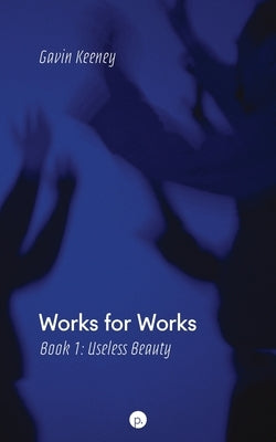 Works for Works, Book 1: Useless Beauty by Keeney, Gavin