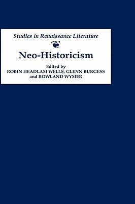 Neo-Historicism: Studies in Renaissance Literature, History and Politics by Headlam Wells, Robin