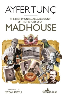 The Highly Unreliable Account of the History of a Madhouse by Tunc, Ayfer
