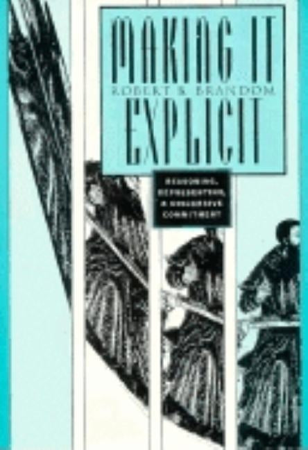 Making It Explicit: Reasoning, Representing, and Discursive Commitment by Brandom, Robert B.
