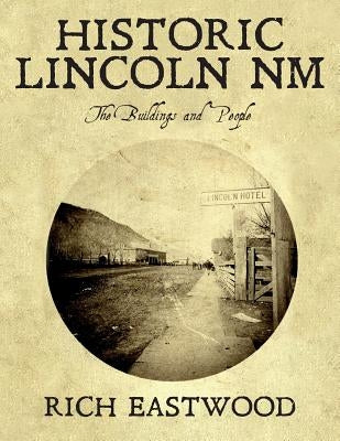 Historic Lincoln NM: The Buildings and People by Eastwood, Rich