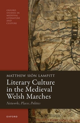 Literary Culture in the Medieval Welsh Marches: Networks, Places, Politics by Lampitt, Matthew Siôn