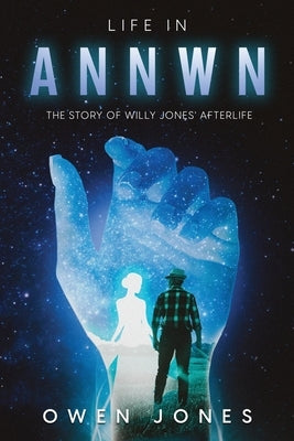 Life In Annwn: The Story of Willy Jones' Afterlife by Jones, Owen