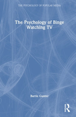 The Psychology of Binge Watching TV by Gunter, Barrie