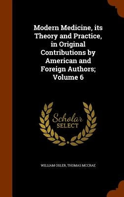 Modern Medicine, its Theory and Practice, in Original Contributions by American and Foreign Authors; Volume 6 by Osler, William
