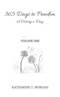 365 Days to Freedom: A Victory a Day by Katharine T Morgan