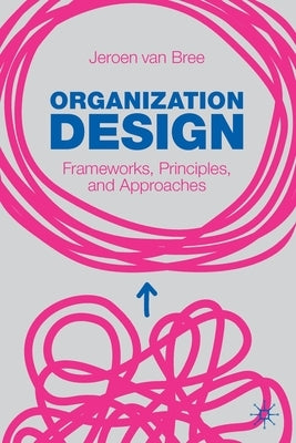 Organization Design: Frameworks, Principles, and Approaches by Van Bree, Jeroen