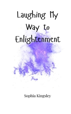 Laughing My Way to Enlightenment by Kingsley, Sophia