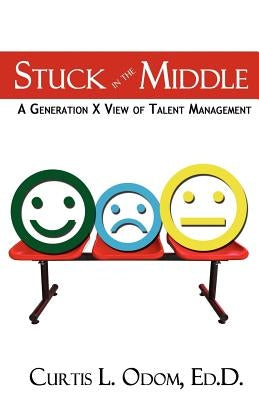 Stuck in the Middle A Generation X View of Talent Management by Odom, Curtis