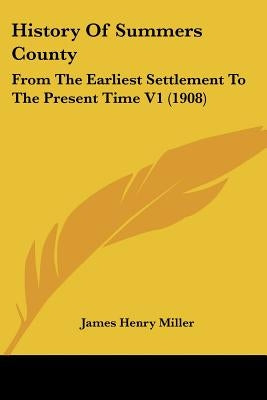 History Of Summers County: From The Earliest Settlement To The Present Time V1 (1908) by Miller, James Henry