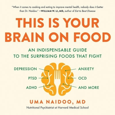 This Is Your Brain on Food: An Indispensable Guide to the Surprising Foods That Fight Depression, Anxiety, Ptsd, Ocd, Adhd, and More by Naidoo, Uma