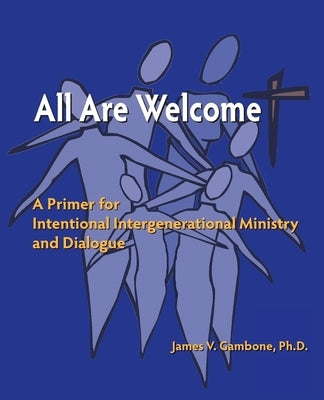 All Are Welcome: A Primer for Intentional Intergenerational Ministry and Dialogue by Gambone, James Vincent