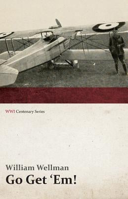 Go Get 'Em! (WWI Centenary Series) by Wellman, William, Jr.