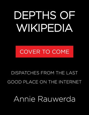 Depths of Wikipedia: Dispatches from the Last Good Place on the Internet by Rauwerda, Annie