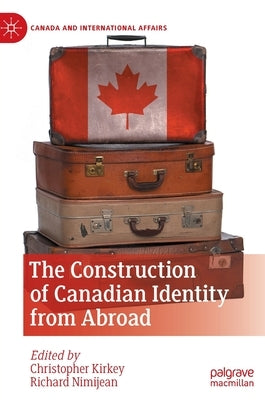 The Construction of Canadian Identity from Abroad by Kirkey, Christopher