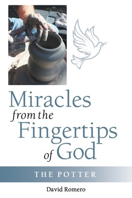 Miracles from the Fingertips of God: The Potter by Romero, David