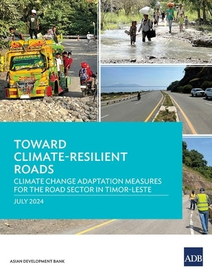 Toward Climate-Resilient Roads: Climate Change Adaptation Measures for the Road Sector in Timor-Leste by Asian Development Bank
