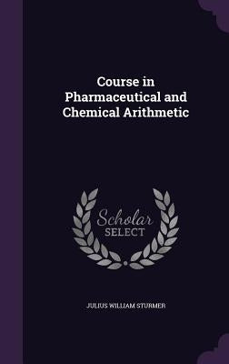 Course in Pharmaceutical and Chemical Arithmetic by Sturmer, Julius William
