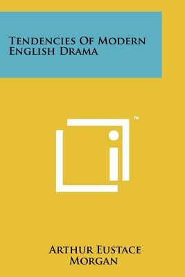 Tendencies Of Modern English Drama by Morgan, Arthur Eustace